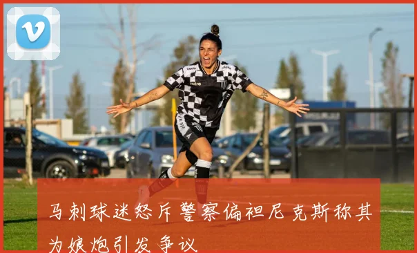 马刺球迷怒斥警察偏袒尼克斯称其为娘炮引发争议