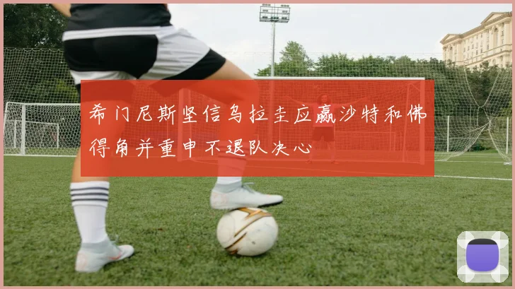 希门尼斯坚信乌拉圭应赢沙特和佛得角并重申不退队决心