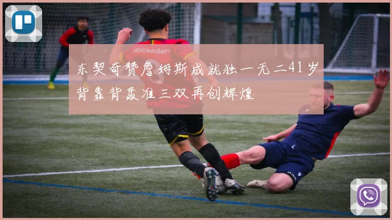 东契奇赞詹姆斯成就独一无二41岁背靠背轰准三双再创辉煌
