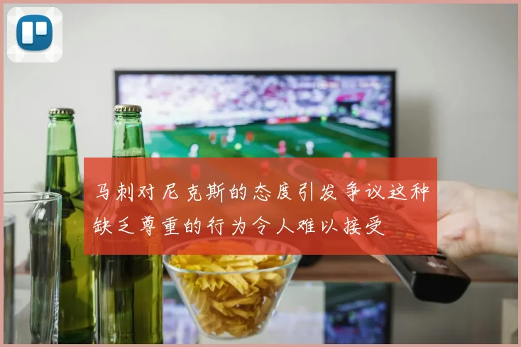 马刺对尼克斯的态度引发争议这种缺乏尊重的行为令人难以接受