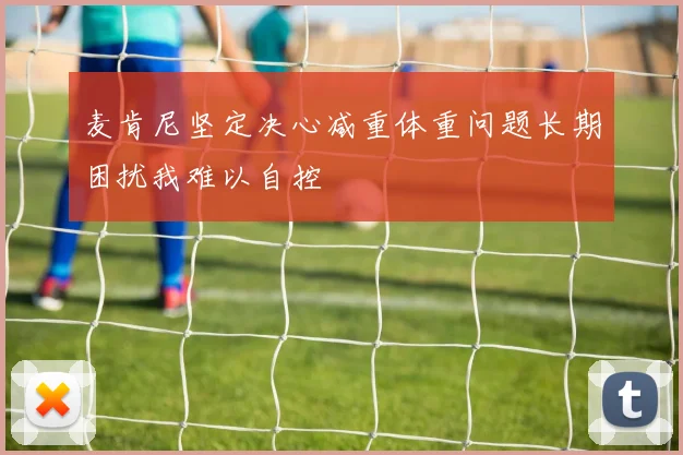 麦肯尼坚定决心减重体重问题长期困扰我难以自控
