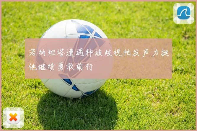 若纳坦塔遭遇种族歧视帕发声力挺他继续勇敢前行