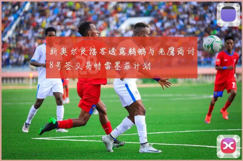 新奥尔良播客透露鹈鹕与老鹰商讨8号签交易特雷墨菲计划