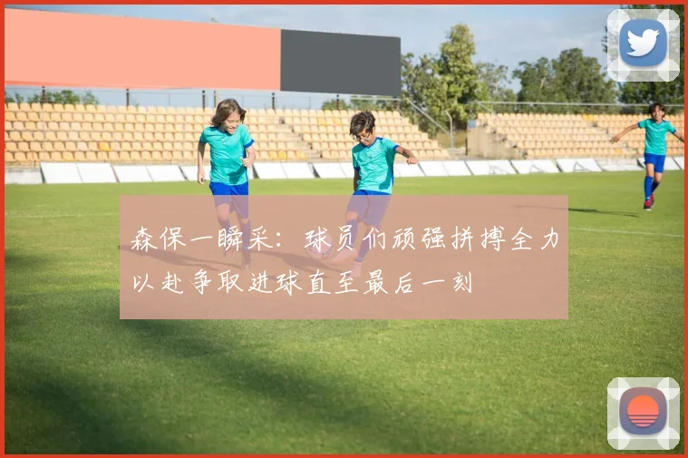 森保一瞬采：球员们顽强拼搏全力以赴争取进球直至最后一刻