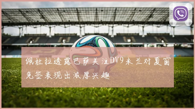 佩杜拉透露巴萨关注DV9米兰对夏窗免签表现出浓厚兴趣