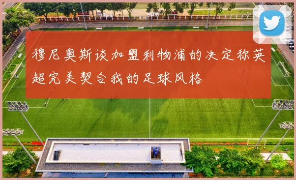 穆尼奥斯谈加盟利物浦的决定称英超完美契合我的足球风格