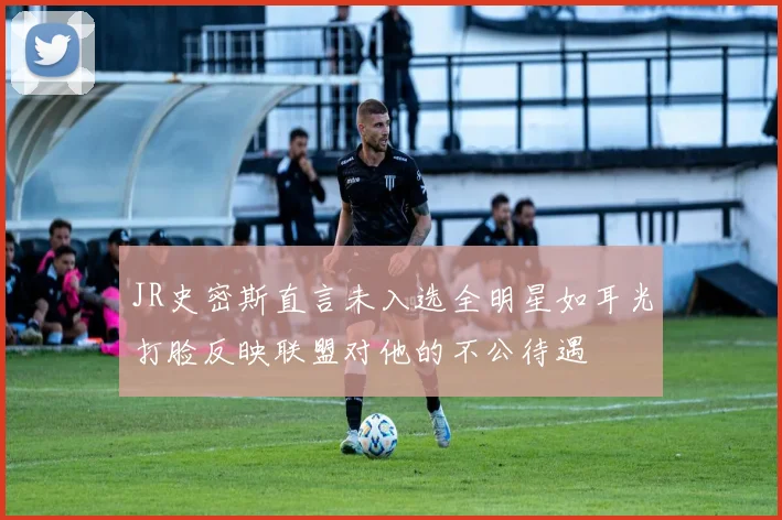 JR史密斯直言未入选全明星如耳光打脸反映联盟对他的不公待遇