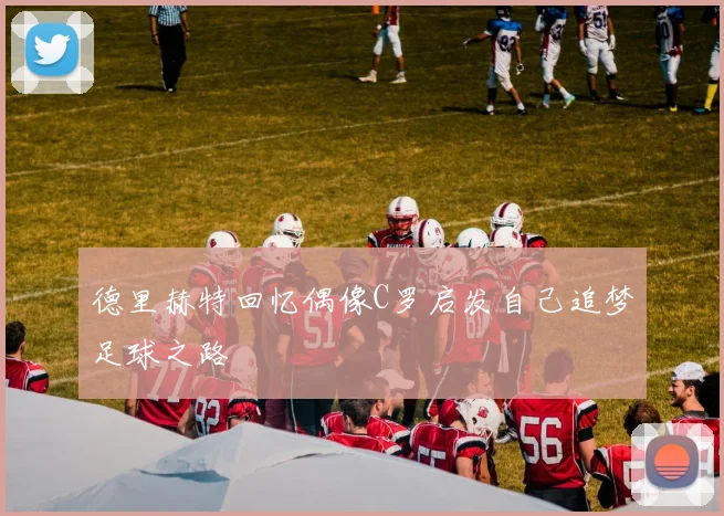 德里赫特回忆偶像C罗启发自己追梦足球之路